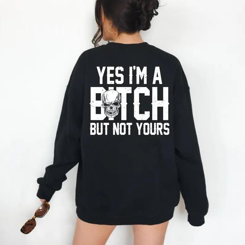 Yes I’m a B*tch But Not Yours Funny Hoodie, Funny Sarcastic Graphic T-shirt, Bitch Sweatshirt