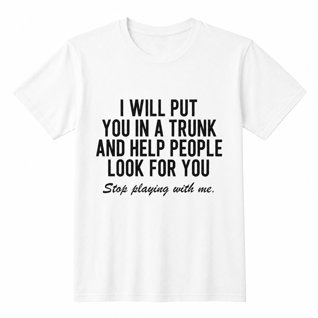 Short Sleeve T- Shirt I Will Put You In The Trunk And Help People Look For T-Shirt