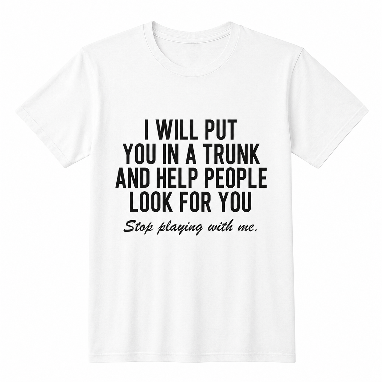 Short Sleeve T- Shirt I Will Put You In The Trunk And Help People Look For T-Shirt