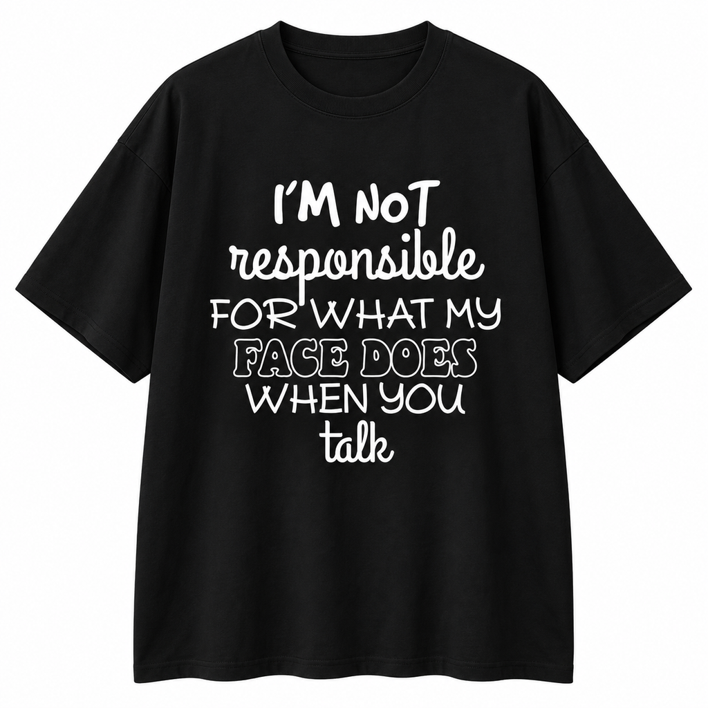 I'm Not Responsible For What My Face Does When You Talk Shirt