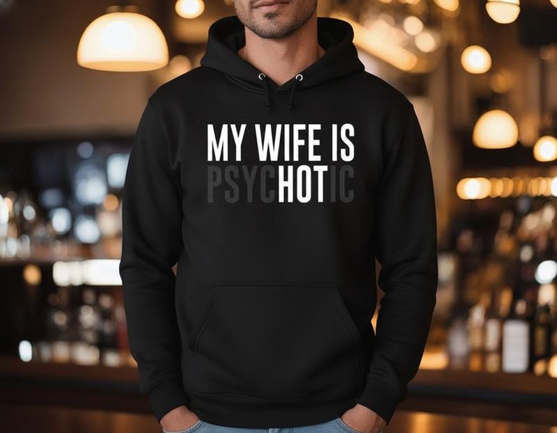 My Wife Is Psychotic Sweatshirt, Funny Husband Gift, Humor Men’s Hoodie, Anniversary Gift for Him, Valentine’s Day Hoodie