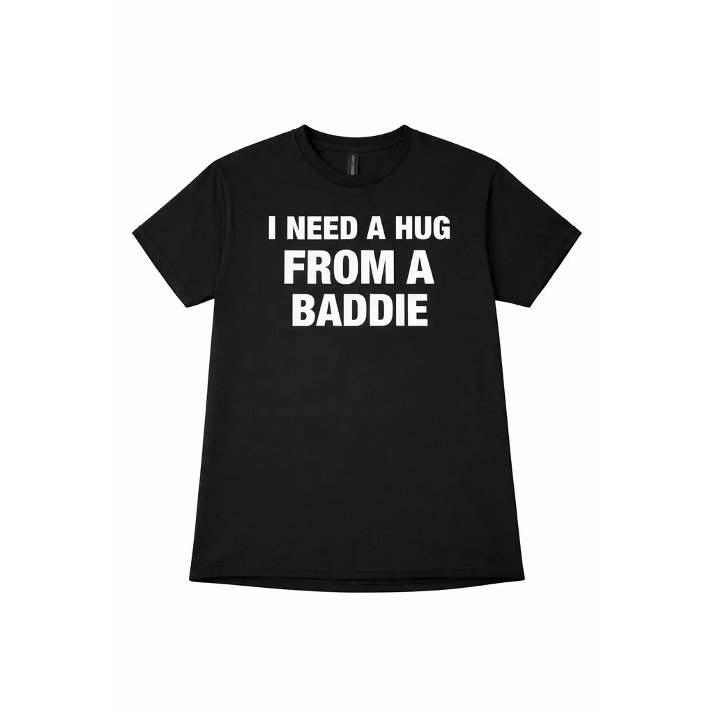 I NEED A HUG FROM A BADDIE T SHIRT/SWEATSHIRT/HOODIE
