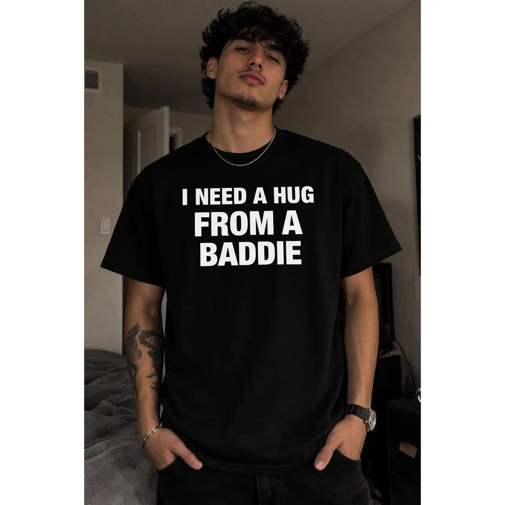 I NEED A HUG FROM A BADDIE T SHIRT/SWEATSHIRT/HOODIE