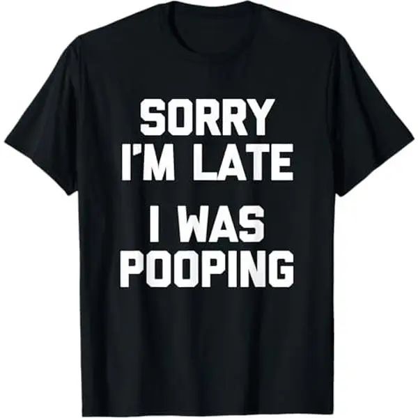 Sorry I'm Late, I Was Pooping T-Shirt funny saying sarcastic T-Shirt/Sweatshirt/Hoodie