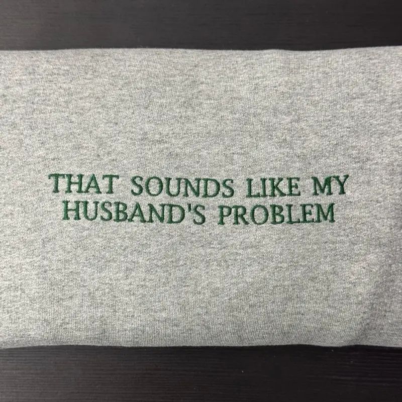 That Sounds Like My Husband's Problem Embroidered T-shirt/Sweatshirt/Hoodie