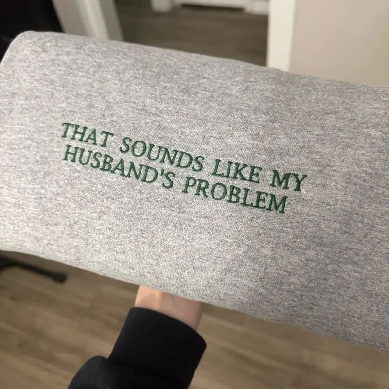 That Sounds Like My Husband's Problem Embroidered T-shirt/Sweatshirt/Hoodie