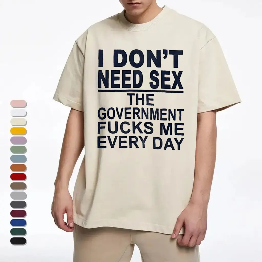 I Don‘t Need Sex- Government Fk Me Every Day T-Shirt/Sweatshirt/Hoodie