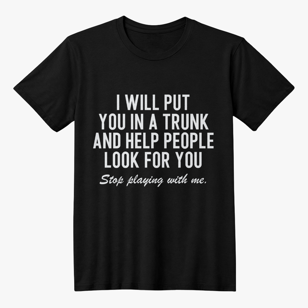 Short Sleeve T- Shirt I Will Put You In The Trunk And Help People Look For T-Shirt