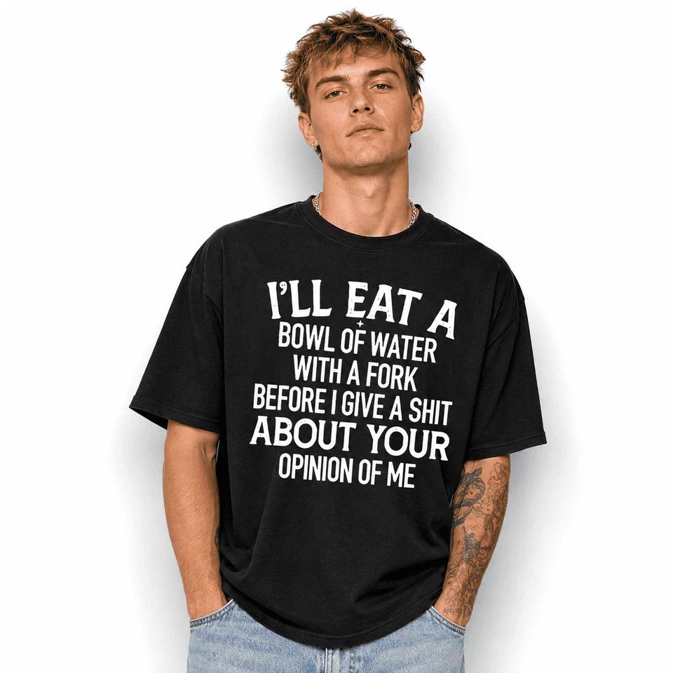 I'll Eat A Bowl Of Water With A Fork Before I Care About Your Opinion Shirt