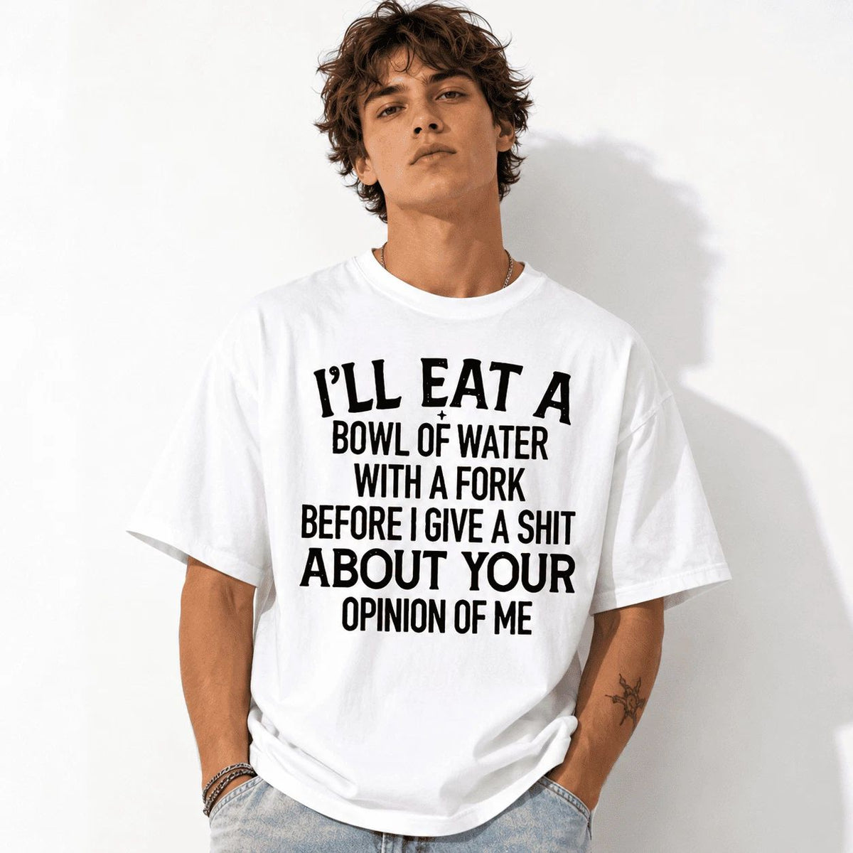 I'll Eat A Bowl Of Water With A Fork Before I Care About Your Opinion Shirt